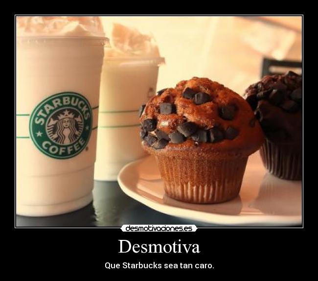 Desmotiva - Que Starbucks sea tan caro.