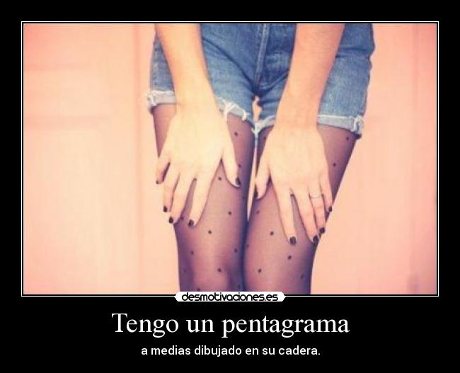 Tengo un pentagrama - a medias dibujado en su cadera.