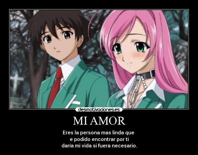 MI AMOR - Eres la persona mas linda que 
e podido encontrar por ti
daría mi vida si fuera necesario.