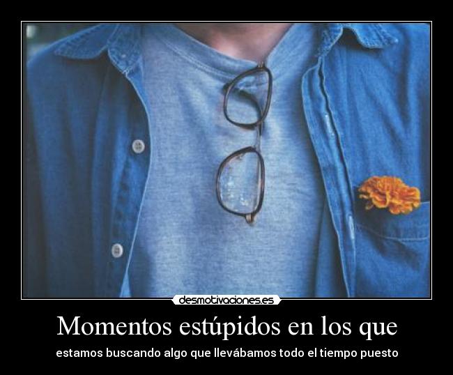 Momentos estúpidos en los que - estamos buscando algo que llevábamos todo el tiempo puesto