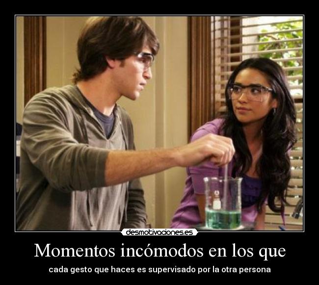Momentos incómodos en los que - cada gesto que haces es supervisado por la otra persona