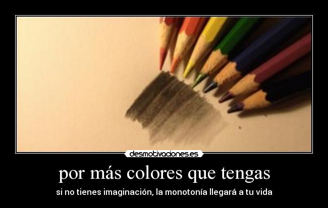 por más colores que tengas - si no tienes imaginación, la monotonía llegará a tu vida