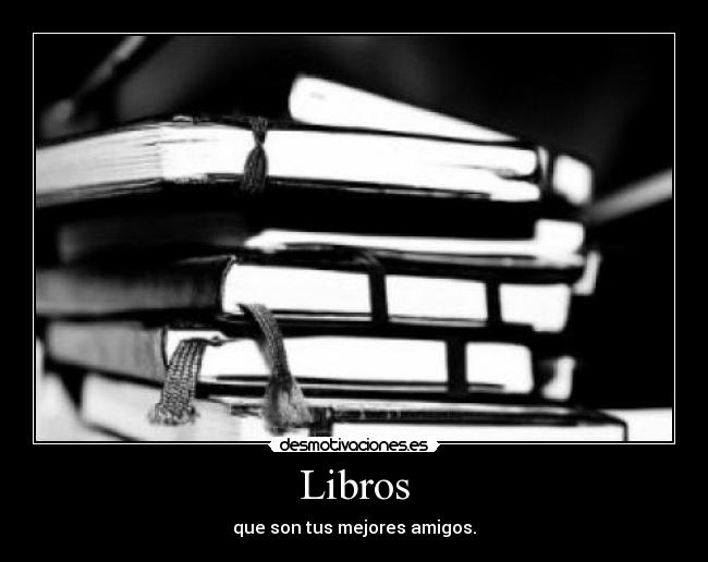 Libros - que son tus mejores amigos.