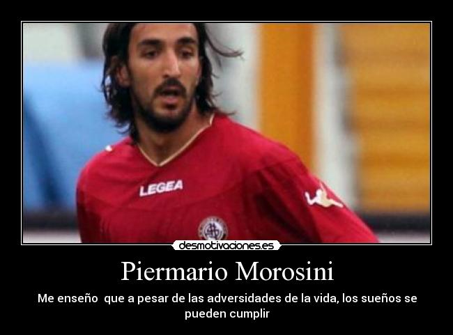 Piermario Morosini - Me enseño que a pesar de las adversidades de la vida, los sueños se pueden cumplir