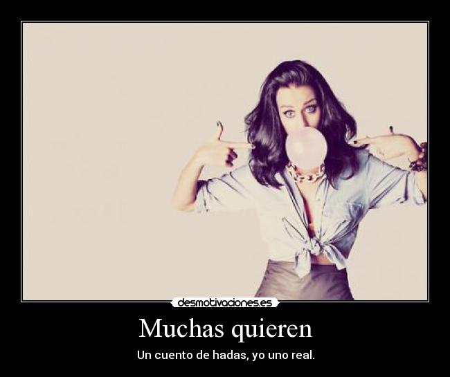 Muchas quieren - Un cuento de hadas, yo uno real.