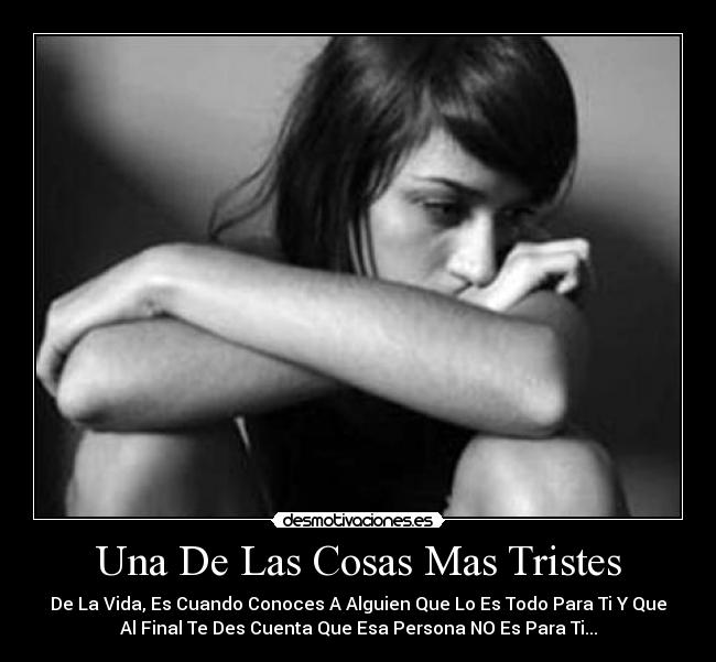 Una De Las Cosas Mas Tristes - De La Vida, Es Cuando Conoces A Alguien Que Lo Es Todo Para Ti Y Que
Al Final Te Des Cuenta Que Esa Persona NO Es Para Ti...