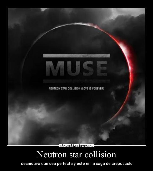 Neutron star collision - desmotiva que sea perfecta y este en la saga de crepusculo