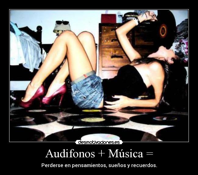 Audifonos + Música = - Perderse en pensamientos, sueños y recuerdos.