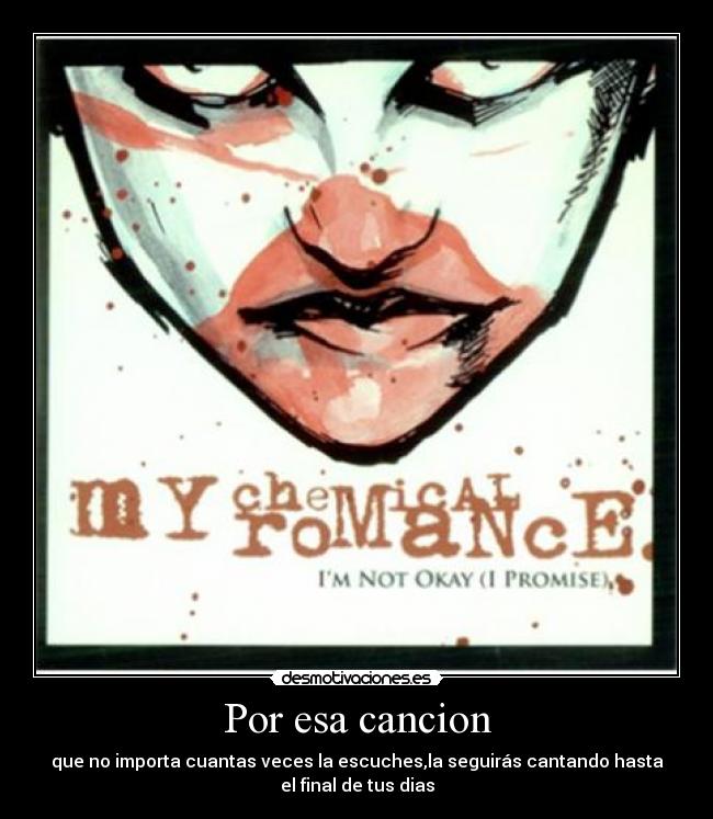 Por esa cancion - que no importa cuantas veces la escuches,la seguirás cantando hasta
el final de tus dias