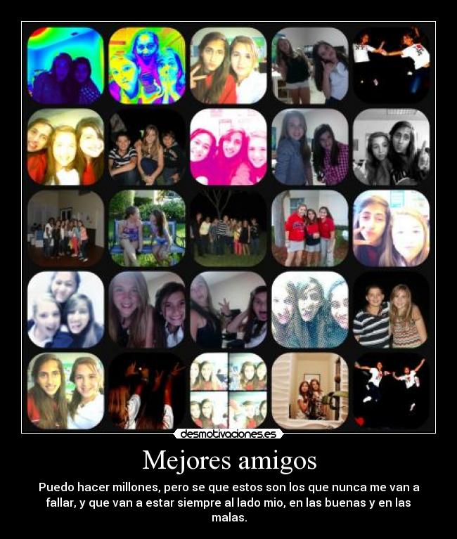 Mejores amigos - Puedo hacer millones, pero se que estos son los que nunca me van a
fallar, y que van a estar siempre al lado mio, en las buenas y en las
malas.
