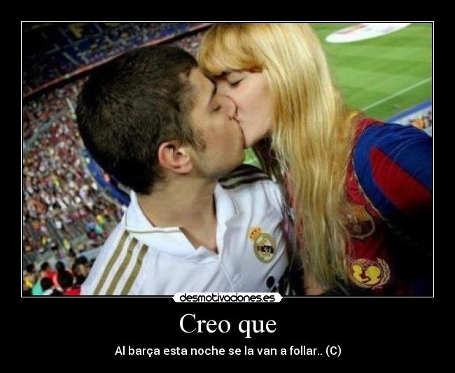 Creo que - Al barça esta noche se la van a follar.. (C)