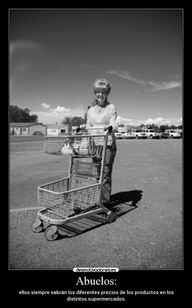 Abuelos: - ellos siempre sabrán los diferentes precios de los productos en los
distintos supermercados.