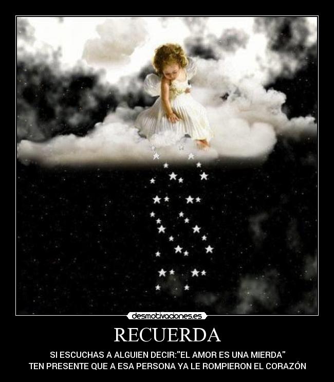 RECUERDA - SI ESCUCHAS A ALGUIEN DECIR:EL AMOR ES UNA MIERDA
TEN PRESENTE QUE A ESA PERSONA YA LE ROMPIERON EL CORAZÓN