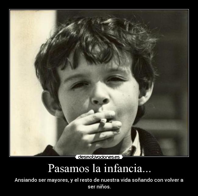 Pasamos la infancia... - Ansiando ser mayores, y el resto de nuestra vida soñando con volver a ser niños.