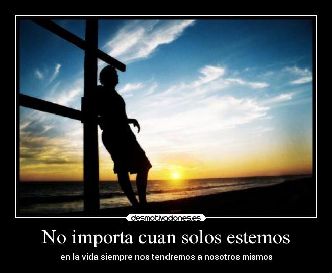 No importa cuan solos estemos - en la vida siempre nos tendremos a nosotros mismos