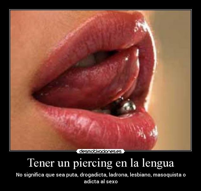 Tener un piercing en la lengua - No significa que sea puta, drogadicta, ladrona, lesbiano, masoquista o adicta al sexo