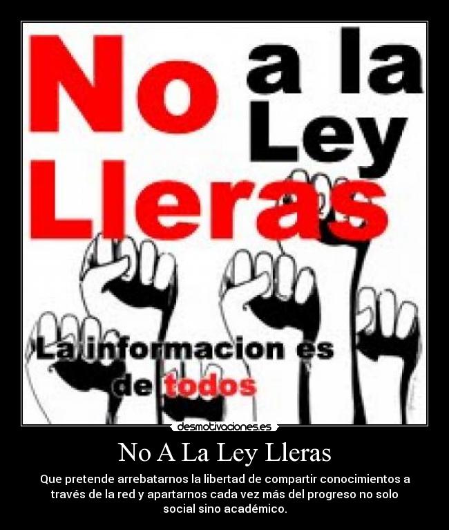 No A La Ley Lleras - Que pretende arrebatarnos la libertad de compartir conocimientos a
través de la red y apartarnos cada vez más del progreso no solo
social sino académico.