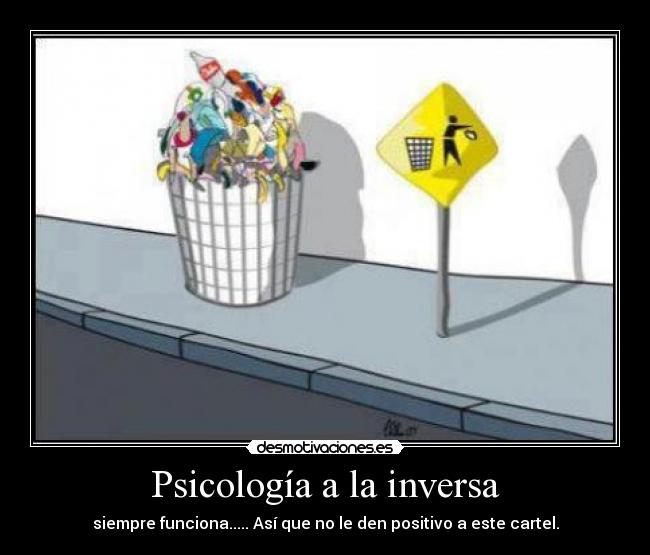 Psicología a la inversa - siempre funciona..... Así que no le den positivo a este cartel.