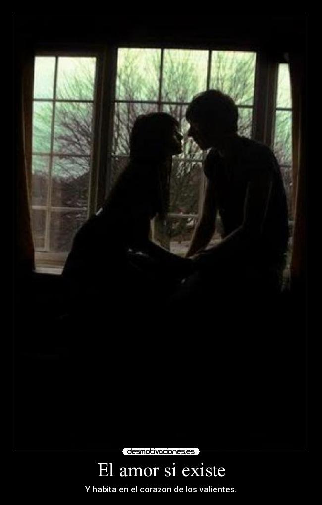 El amor si existe - Y habita en el corazon de los valientes.