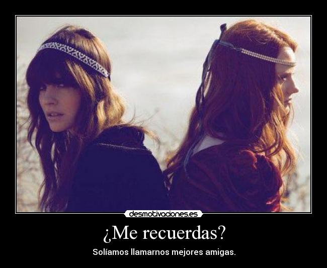 ¿Me recuerdas? - Solíamos llamarnos mejores amigas.