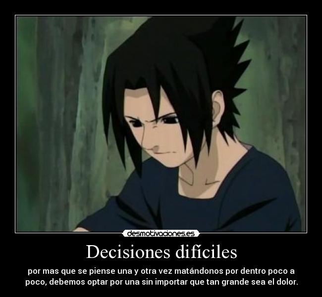 Decisiones difíciles - por mas que se piense una y otra vez matándonos por dentro poco a
poco, debemos optar por una sin importar que tan grande sea el dolor.