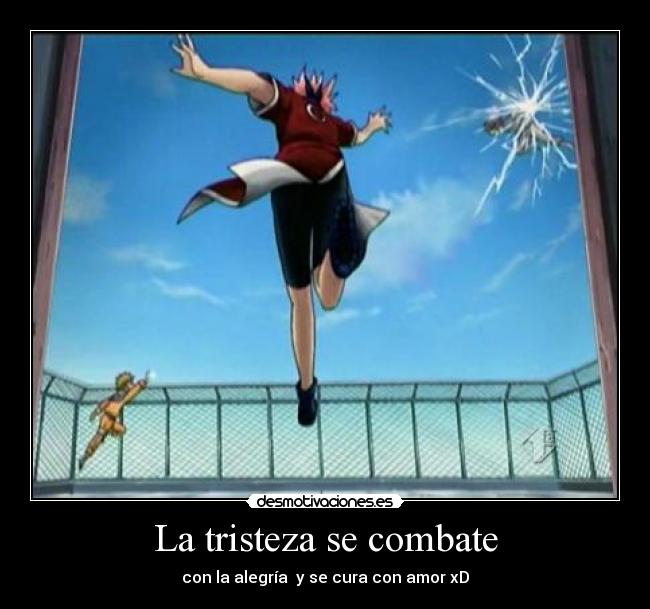 La tristeza se combate - con la alegría y se cura con amor xD