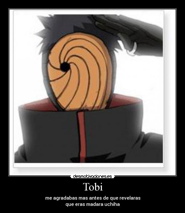Tobi - me agradabas mas antes de que revelaras
que eras madara uchiha