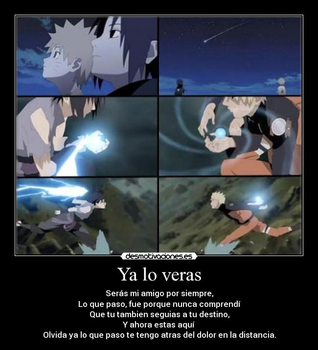 Ya lo veras - Serás mi amigo por siempre,
Lo que paso, fue porque nunca comprendí
Que tu tambien seguias a tu destino,
Y ahora estas aquí
Olvida ya lo que paso te tengo atras del dolor en la distancia.