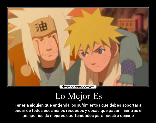 Lo Mejor Es - Tener a alguien que entienda los sufrimientos que debes soportar a
pesar de todos esos malos recuedos y cosas que pasan mientras el
tiempo nos da mejores oportunidades para nuestro camino