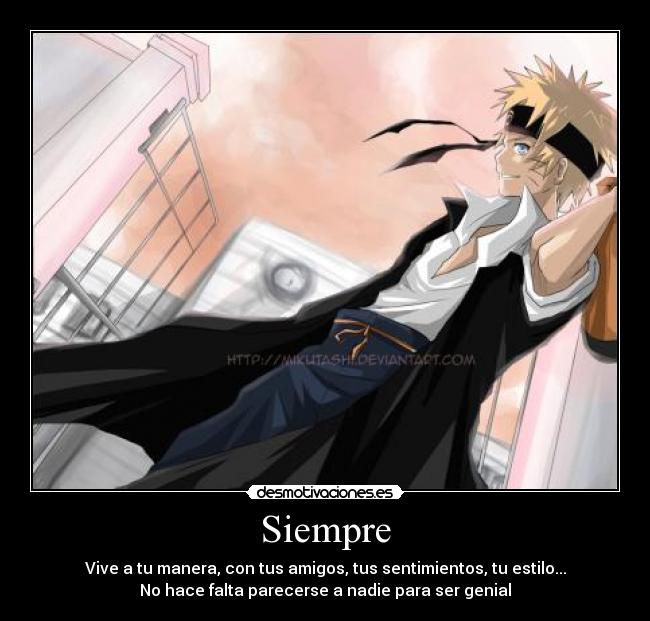 Siempre - Vive a tu manera, con tus amigos, tus sentimientos, tu estilo...
No hace falta parecerse a nadie para ser genial