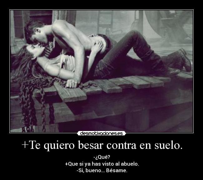+Te quiero besar contra en suelo. - 