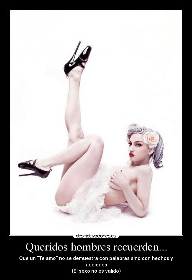 Queridos hombres recuerden... - Que un Te amo no se demuestra con palabras sino con hechos y acciones
(El sexo no es valido)