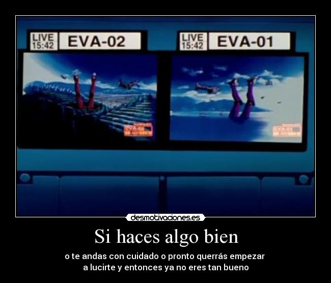 Si haces algo bien - o te andas con cuidado o pronto querrás empezar 
a lucirte y entonces ya no eres tan bueno