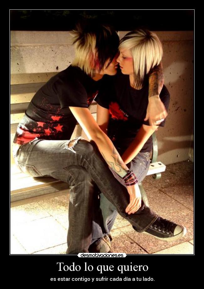 Todo lo que quiero - es estar contigo y sufrir cada día a tu lado.