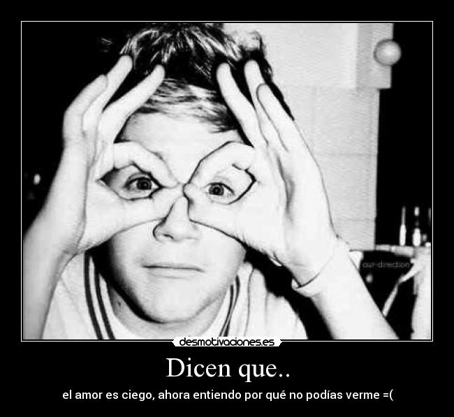 Dicen que.. - el amor es ciego, ahora entiendo por qué no podías verme =(