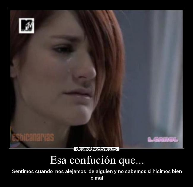 Esa confución que... - Sentimos cuando  nos alejamos  de alguien y no sabemos si hicimos bien o mal
