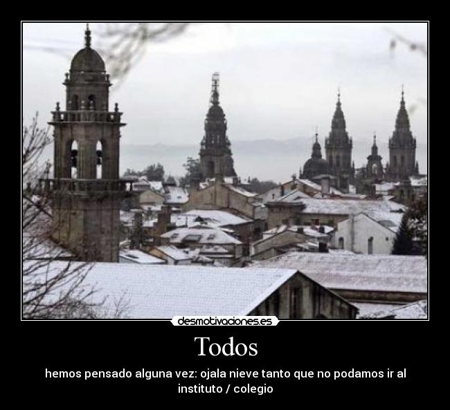 Todos - hemos pensado alguna vez: ojala nieve tanto que no podamos ir al instituto / colegio