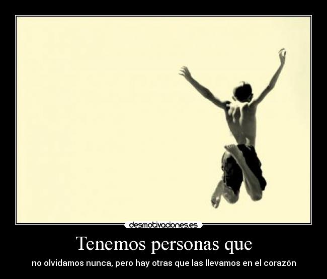 Tenemos personas que - no olvidamos nunca, pero hay otras que las llevamos en el corazón