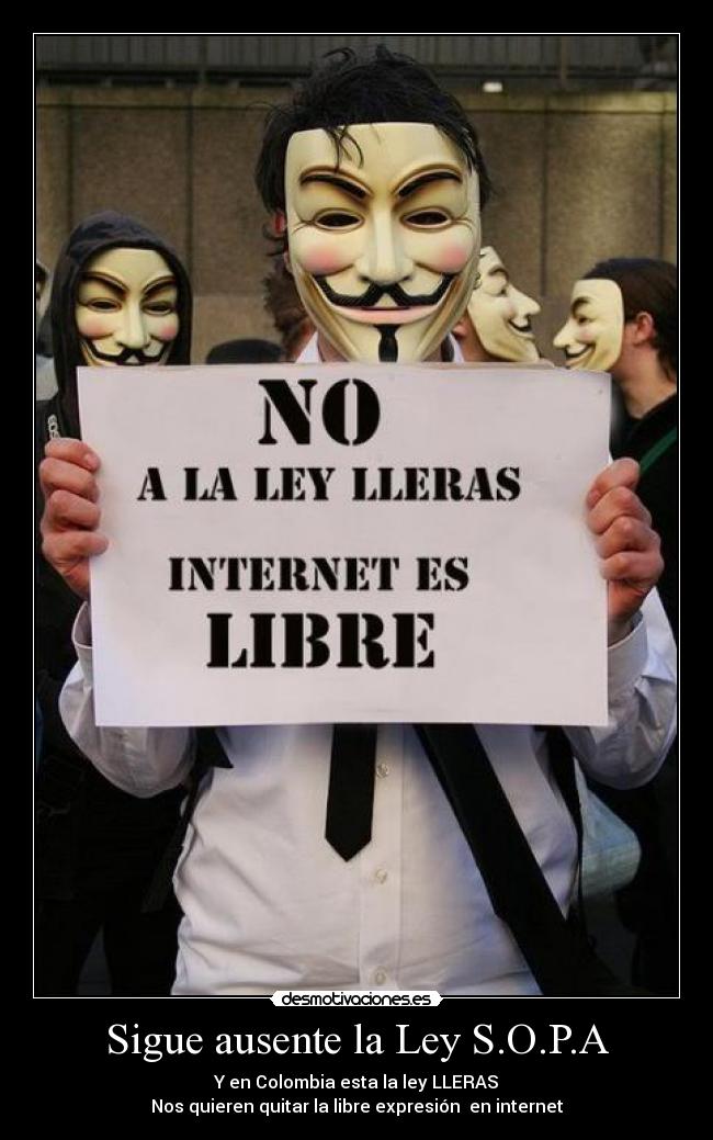 Sigue ausente la Ley S.O.P.A - Y en Colombia esta la ley LLERAS
Nos quieren quitar la libre expresión  en internet