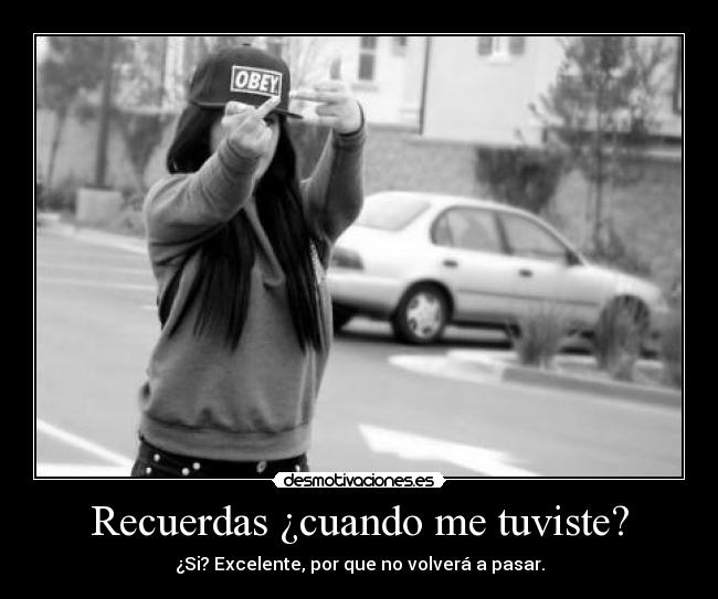 Recuerdas ¿cuando me tuviste? -
