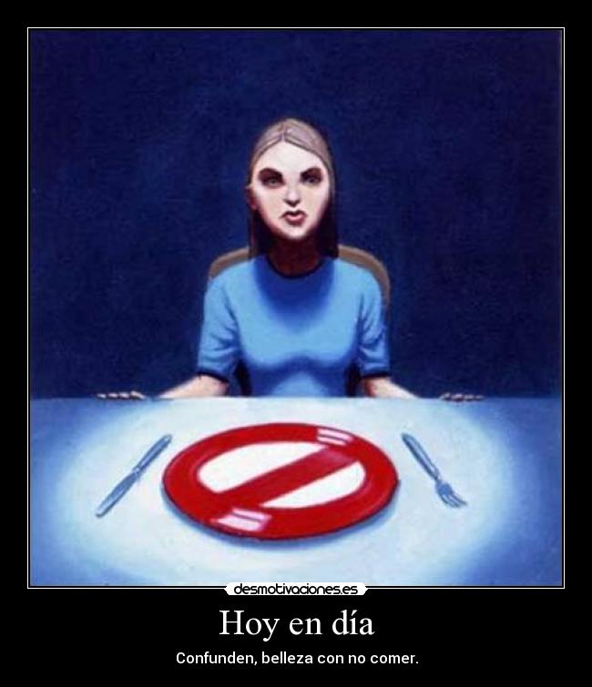 Hoy en día - Confunden, belleza con no comer.