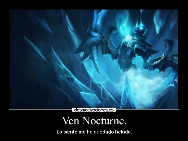 Ven Nocturne. - Lo siento me he quedado helado.