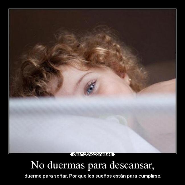 No duermas para descansar, -