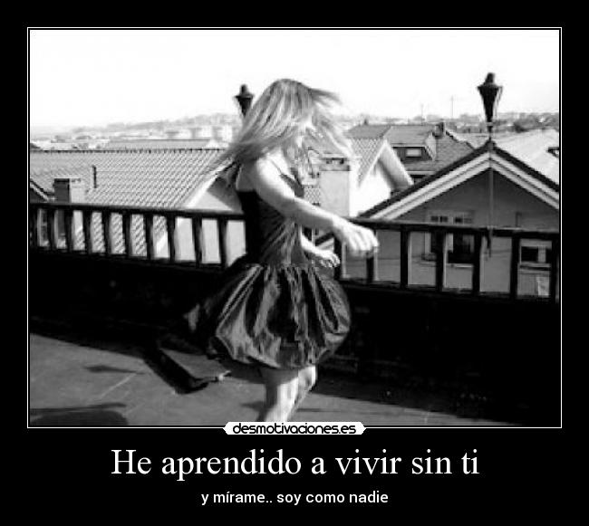 He aprendido a vivir sin ti - y mírame.. soy como nadie