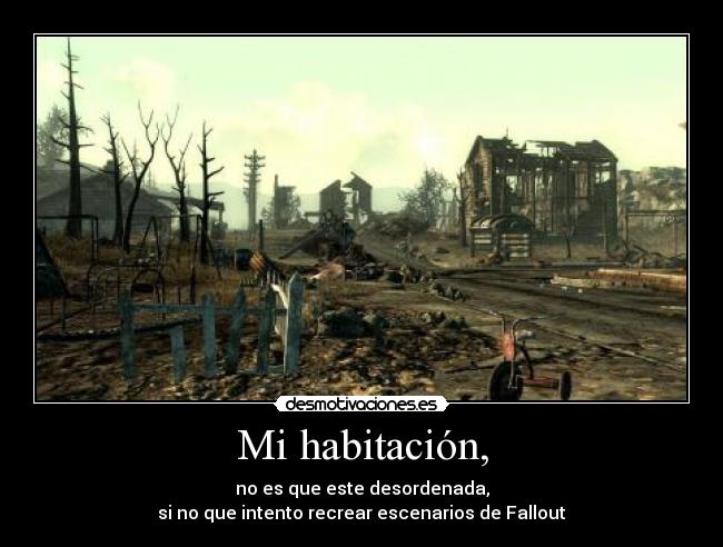 Mi habitación, - no es que este desordenada,
si no que intento recrear escenarios de Fallout