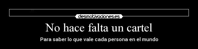 No hace falta un cartel - Para saber lo que vale cada persona en el mundo