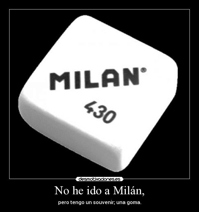 No he ido a Milán, - pero tengo un souvenir; una goma.