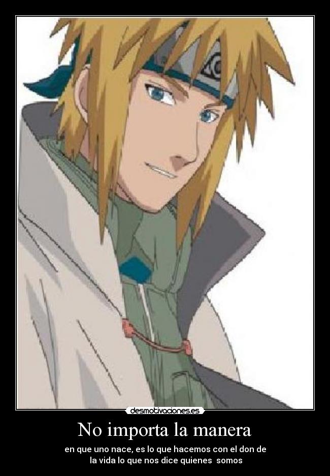 No importa la manera - en que uno nace, es lo que hacemos con el don de
 la vida lo que nos dice quienes  somos