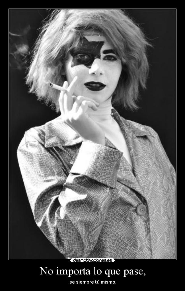 No importa lo que pase, - se siempre tú mismo.