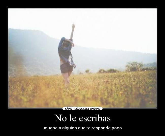 No le escribas - mucho a alguien que te responde poco
